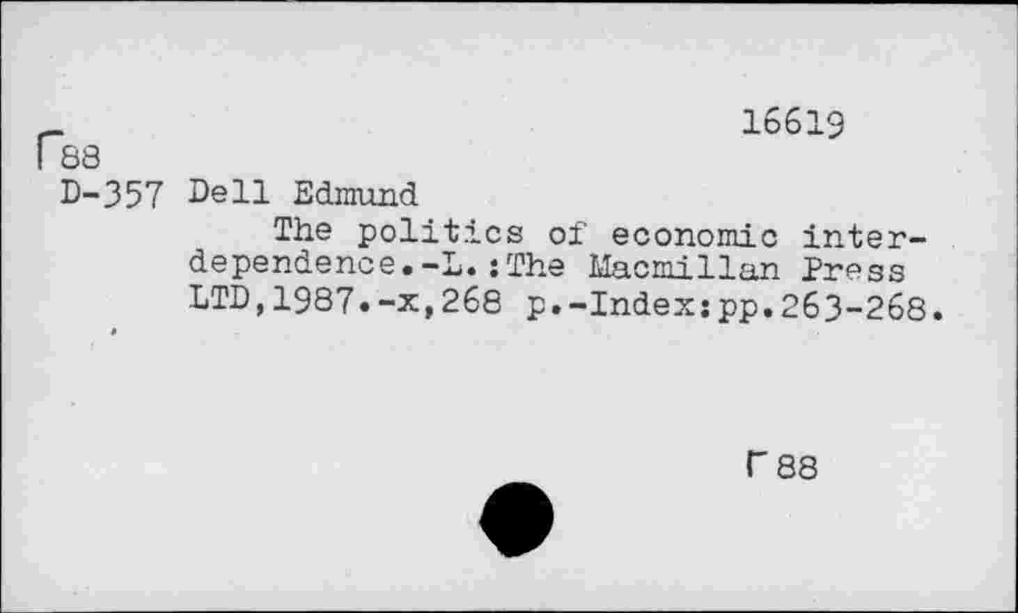 ﻿Гез
16619
D-357 Dell Edmund
The politics of economic interdependence •-L. : The Macmillan Press LTD,1987.-x,268 p.-Index:pp.263-268.
Г 88